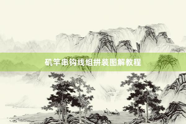 矶竿串钩线组拼装图解教程