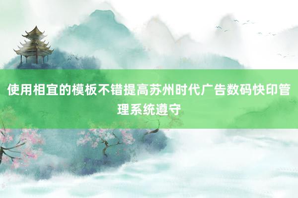 使用相宜的模板不错提高苏州时代广告数码快印管理系统遵守